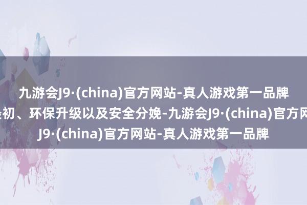 九游会J9·(china)官方网站-真人游戏第一品牌旨在鼓动公司的时间最初、环保升级以及安全分娩-九游会J9·(china)官方网站-真人游戏第一品牌