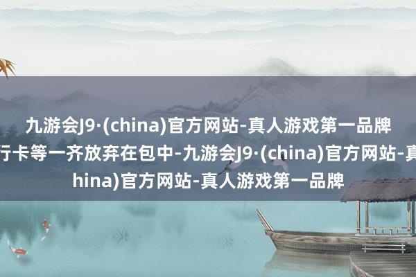 九游会J9·(china)官方网站-真人游戏第一品牌不要将护照、银行卡等一齐放弃在包中-九游会J9·(china)官方网站-真人游戏第一品牌