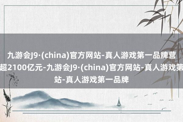 九游会J9·(china)官方网站-真人游戏第一品牌营收领域超2100亿元-九游会J9·(china)官方网站-真人游戏第一品牌