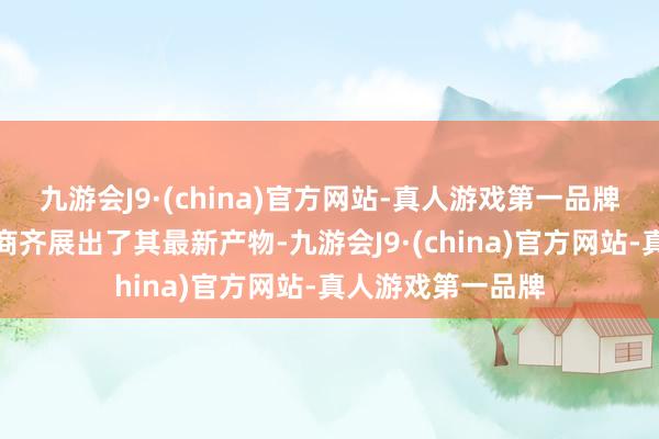 九游会J9·(china)官方网站-真人游戏第一品牌激光雷达头部厂商齐展出了其最新产物-九游会J9·(china)官方网站-真人游戏第一品牌