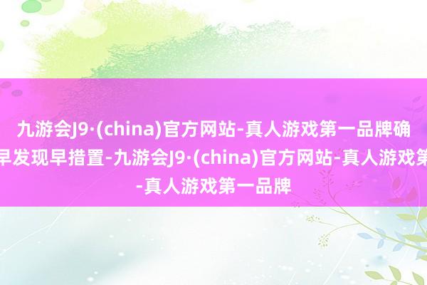 九游会J9·(china)官方网站-真人游戏第一品牌确保火情早发现早措置-九游会J9·(china)官方网站-真人游戏第一品牌