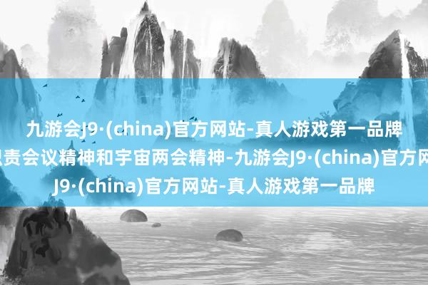 九游会J9·(china)官方网站-真人游戏第一品牌为贯彻落实中央经济职责会议精神和宇宙两会精神-九游会J9·(china)官方网站-真人游戏第一品牌