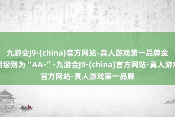 九游会J9·(china)官方网站-真人游戏第一品牌金宏转债信用级别为“AA-”-九游会J9·(china)官方网站-真人游戏第一品牌