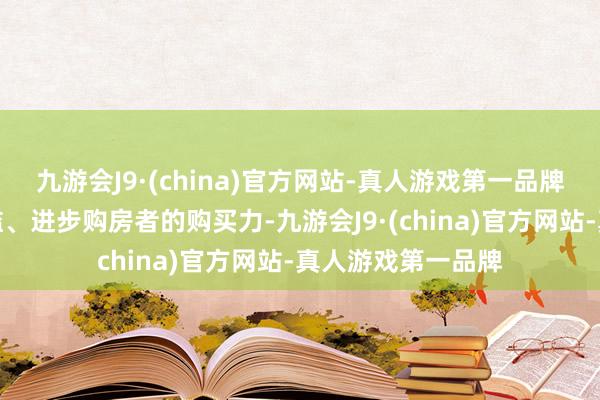 九游会J9·(china)官方网站-真人游戏第一品牌旨在裁减购房门槛、进步购房者的购买力-九游会J9·(china)官方网站-真人游戏第一品牌