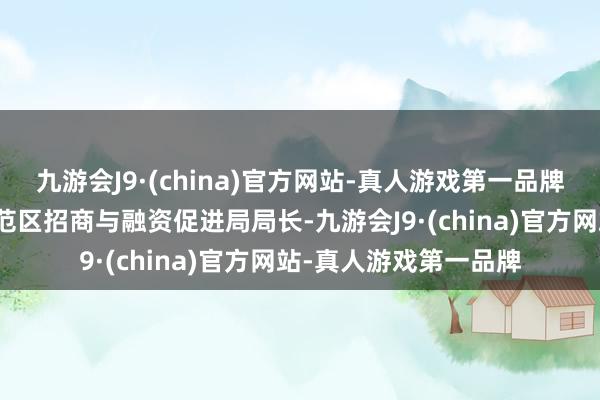 九游会J9·(china)官方网站-真人游戏第一品牌洛阳市城乡一体化示范区招商与融资促进局局长-九游会J9·(china)官方网站-真人游戏第一品牌