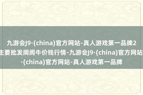 九游会J9·(china)官方网站-真人游戏第一品牌2024年6月7日寰宇主要批发阛阓牛价钱行情-九游会J9·(china)官方网站-真人游戏第一品牌