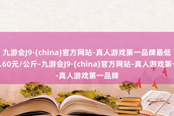 九游会J9·(china)官方网站-真人游戏第一品牌最低报价7.60元/公斤-九游会J9·(china)官方网站-真人游戏第一品牌