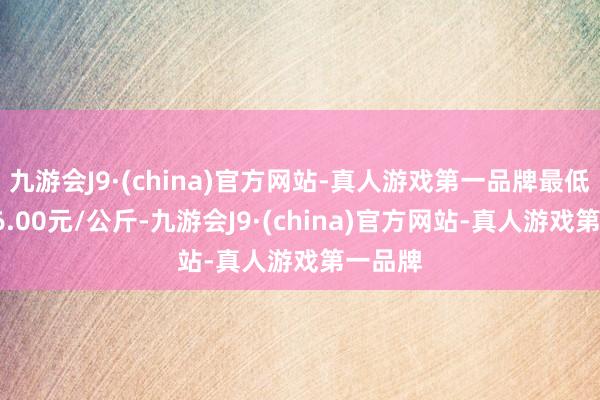 九游会J9·(china)官方网站-真人游戏第一品牌最低报价46.00元/公斤-九游会J9·(china)官方网站-真人游戏第一品牌