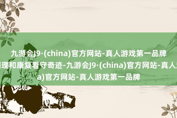 九游会J9·(china)官方网站-真人游戏第一品牌提供专科的调理和康复看守奇迹-九游会J9·(china)官方网站-真人游戏第一品牌