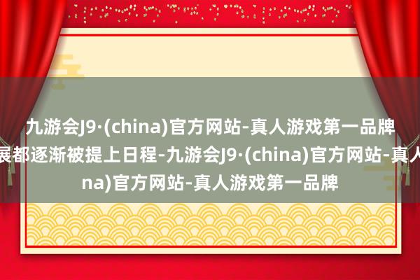 九游会J9·(china)官方网站-真人游戏第一品牌国家各方面发展都逐渐被提上日程-九游会J9·(china)官方网站-真人游戏第一品牌