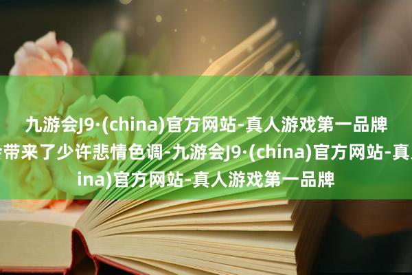 九游会J9·(china)官方网站-真人游戏第一品牌为这次推动大会带来了少许悲情色调-九游会J9·(china)官方网站-真人游戏第一品牌