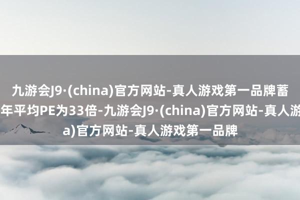 九游会J9·(china)官方网站-真人游戏第一品牌蓄意得可比24年平均PE为33倍-九游会J9·(china)官方网站-真人游戏第一品牌