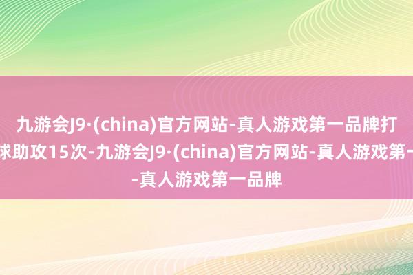 九游会J9·(china)官方网站-真人游戏第一品牌打进10球助攻15次-九游会J9·(china)官方网站-真人游戏第一品牌