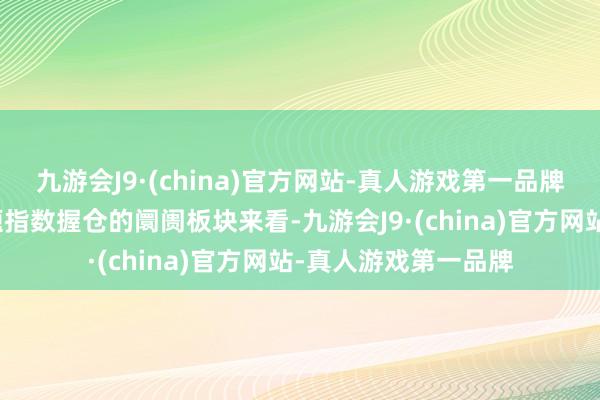 九游会J9·(china)官方网站-真人游戏第一品牌从上证海洋经济主题指数握仓的阛阓板块来看-九游会J9·(china)官方网站-真人游戏第一品牌