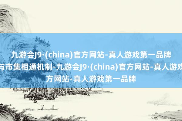 九游会J9·(china)官方网站-真人游戏第一品牌健全战术与市集相通机制-九游会J9·(china)官方网站-真人游戏第一品牌