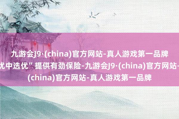 九游会J9·(china)官方网站-真人游戏第一品牌为征兵职责已毕“优中选优”提供有劲保险-九游会J9·(china)官方网站-真人游戏第一品牌