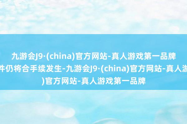 九游会J9·(china)官方网站-真人游戏第一品牌此类交战事件仍将合手续发生-九游会J9·(china)官方网站-真人游戏第一品牌