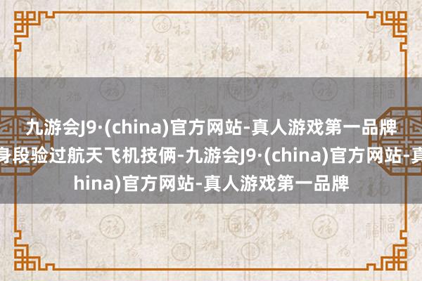 九游会J9·(china)官方网站-真人游戏第一品牌好意思国也曾切身段验过航天飞机技俩-九游会J9·(china)官方网站-真人游戏第一品牌