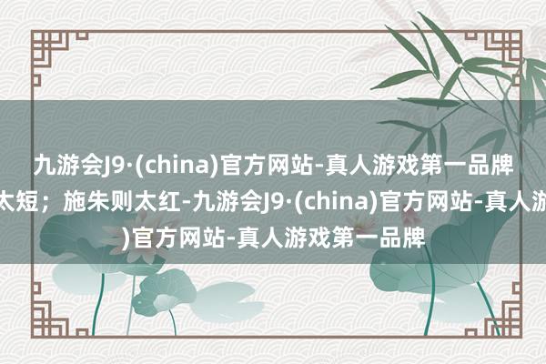 九游会J9·(china)官方网站-真人游戏第一品牌减之一分则太短；施朱则太红-九游会J9·(china)官方网站-真人游戏第一品牌