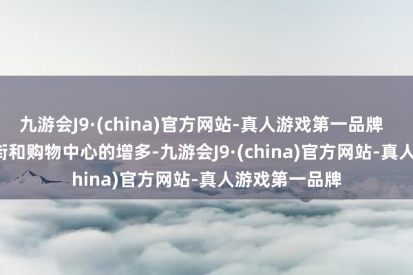 九游会J9·(china)官方网站-真人游戏第一品牌        跟着交易街和购物中心的增多-九游会J9·(china)官方网站-真人游戏第一品牌