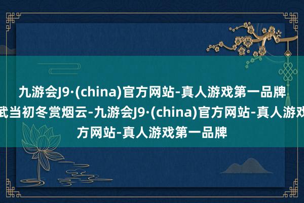 九游会J9·(china)官方网站-真人游戏第一品牌湖北十堰武当初冬赏烟云-九游会J9·(china)官方网站-真人游戏第一品牌