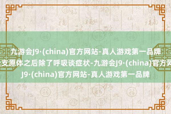 九游会J9·(china)官方网站-真人游戏第一品牌少数的孩子在感染肺炎支原体之后除了呼吸谈症状-九游会J9·(china)官方网站-真人游戏第一品牌