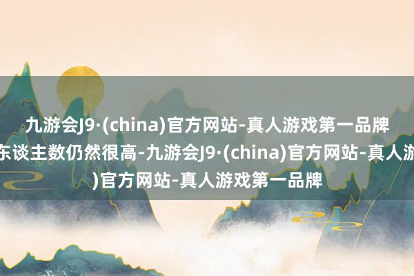 九游会J9·(china)官方网站-真人游戏第一品牌歇工的参与东谈主数仍然很高-九游会J9·(china)官方网站-真人游戏第一品牌