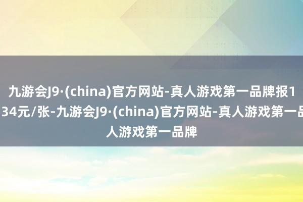 九游会J9·(china)官方网站-真人游戏第一品牌报111.34元/张-九游会J9·(china)官方网站-真人游戏第一品牌