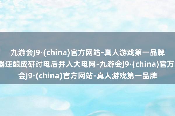 九游会J9·(china)官方网站-真人游戏第一品牌所发光伏电能经由逆变器逆酿成研讨电后并入大电网-九游会J9·(china)官方网站-真人游戏第一品牌