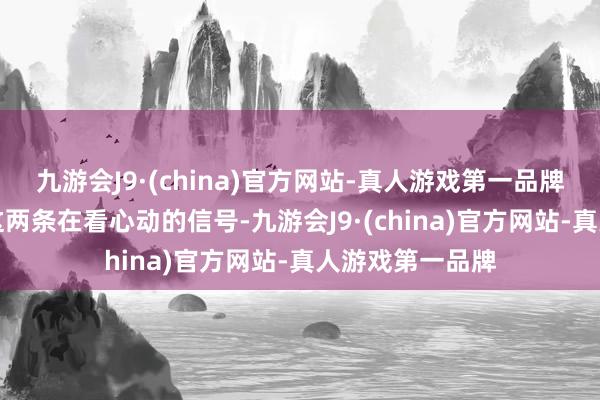 九游会J9·(china)官方网站-真人游戏第一品牌张开剩余78%这两条在看心动的信号-九游会J9·(china)官方网站-真人游戏第一品牌