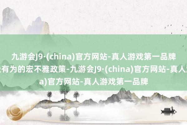 九游会J9·(china)官方网站-真人游戏第一品牌扩充愈加积极有为的宏不雅政策-九游会J9·(china)官方网站-真人游戏第一品牌