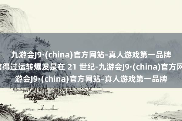 九游会J9·(china)官方网站-真人游戏第一品牌但它在好意思国市集信得过运转爆发是在 21 世纪-九游会J9·(china)官方网站-真人游戏第一品牌