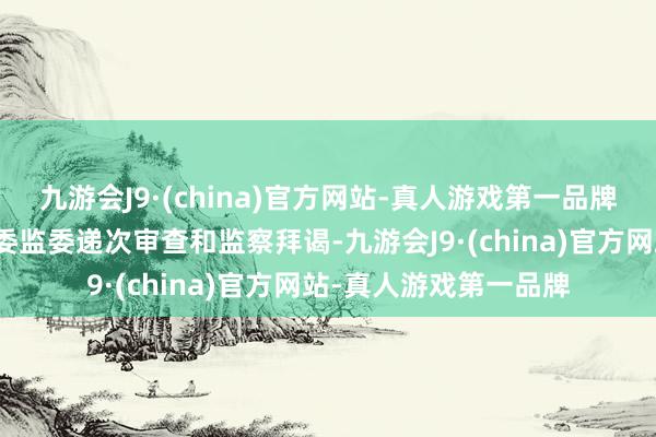 九游会J9·(china)官方网站-真人游戏第一品牌当今正袭取山西省纪委监委递次审查和监察拜谒-九游会J9·(china)官方网站-真人游戏第一品牌