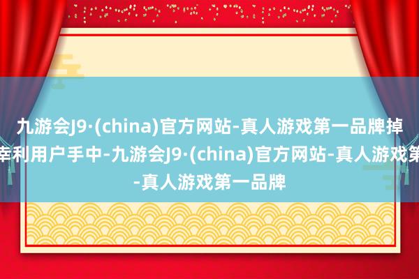 九游会J9·(china)官方网站-真人游戏第一品牌掉落到了幸利用户手中-九游会J9·(china)官方网站-真人游戏第一品牌