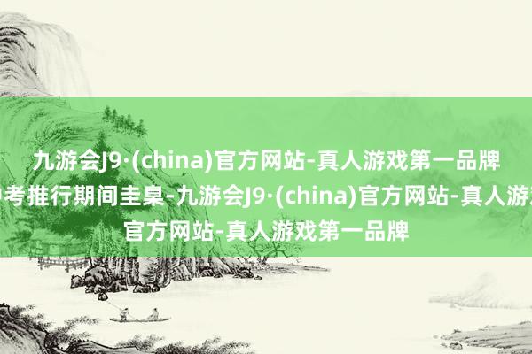 九游会J9·(china)官方网站-真人游戏第一品牌扫数对标中考推行期间圭臬-九游会J9·(china)官方网站-真人游戏第一品牌