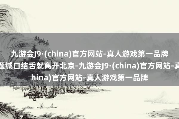 九游会J9·(china)官方网站-真人游戏第一品牌如果对垂纶岛问题缄口结舌就离开北京-九游会J9·(china)官方网站-真人游戏第一品牌