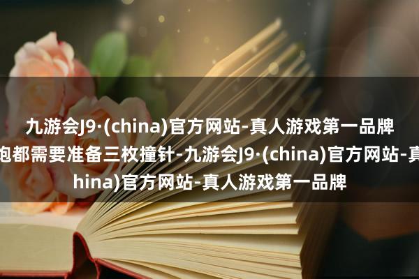 九游会J9·(china)官方网站-真人游戏第一品牌其时我军的每门炮都需要准备三枚撞针-九游会J9·(china)官方网站-真人游戏第一品牌