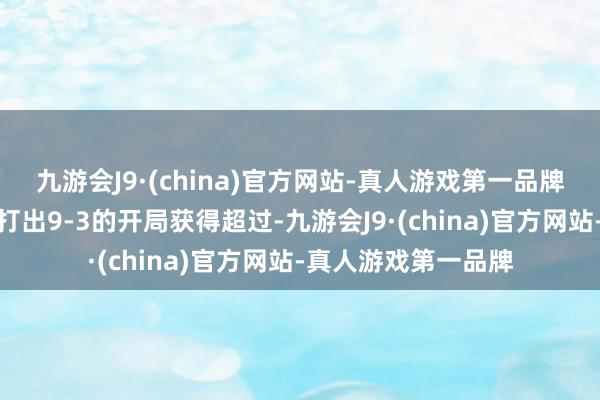 九游会J9·(china)官方网站-真人游戏第一品牌火箭来源参加情状打出9-3的开局获得超过-九游会J9·(china)官方网站-真人游戏第一品牌