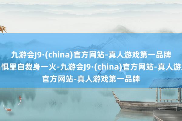 九游会J9·(china)官方网站-真人游戏第一品牌本领明学昌惧罪自裁身一火-九游会J9·(china)官方网站-真人游戏第一品牌