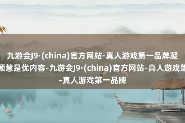 九游会J9·(china)官方网站-真人游戏第一品牌凝蚁集体颖慧是优内容-九游会J9·(china)官方网站-真人游戏第一品牌