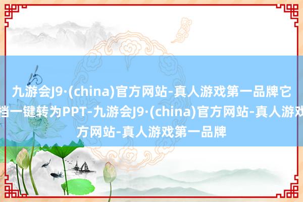 九游会J9·(china)官方网站-真人游戏第一品牌它还能让文档一键转为PPT-九游会J9·(china)官方网站-真人游戏第一品牌