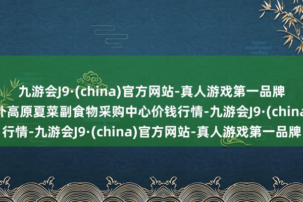 九游会J9·(china)官方网站-真人游戏第一品牌2025年1月7日兰州海外高原夏菜副食物采购中心价钱行情-九游会J9·(china)官方网站-真人游戏第一品牌