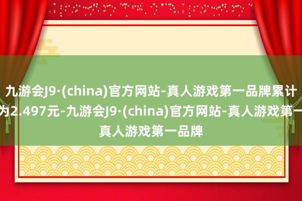 九游会J9·(china)官方网站-真人游戏第一品牌累计净值为2.497元-九游会J9·(china)官方网站-真人游戏第一品牌