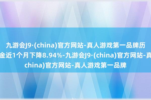 九游会J9·(china)官方网站-真人游戏第一品牌历史数据败露该基金近1个月下降8.94%-九游会J9·(china)官方网站-真人游戏第一品牌