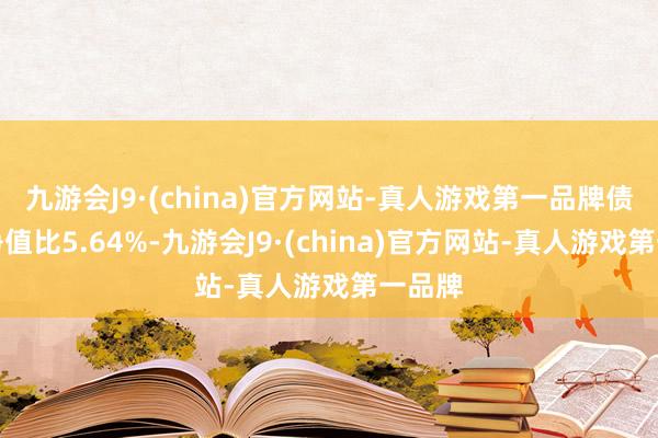 九游会J9·(china)官方网站-真人游戏第一品牌债券占净值比5.64%-九游会J9·(china)官方网站-真人游戏第一品牌