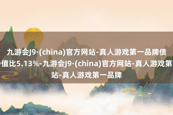 九游会J9·(china)官方网站-真人游戏第一品牌债券占净值比5.13%-九游会J9·(china)官方网站-真人游戏第一品牌