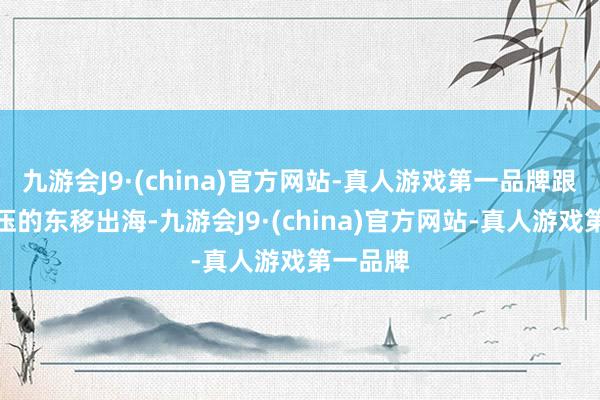 九游会J9·(china)官方网站-真人游戏第一品牌跟着冷高压的东移出海-九游会J9·(china)官方网站-真人游戏第一品牌