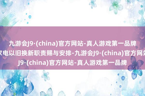 九游会J9·(china)官方网站-真人游戏第一品牌以及作念好2025年家电以旧换新职责赐与安排-九游会J9·(china)官方网站-真人游戏第一品牌