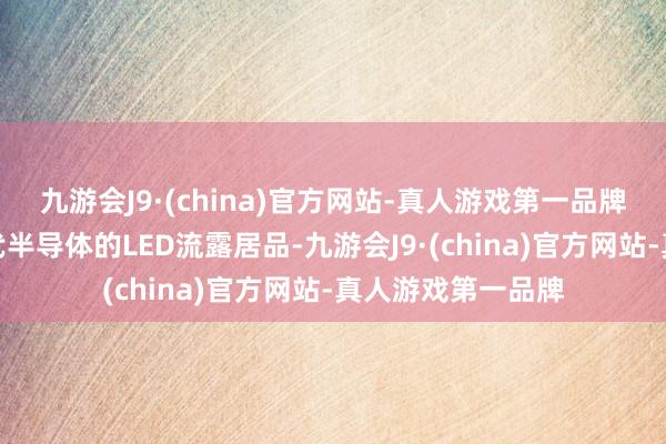 九游会J9·(china)官方网站-真人游戏第一品牌公司有基于第三代半导体的LED流露居品-九游会J9·(china)官方网站-真人游戏第一品牌